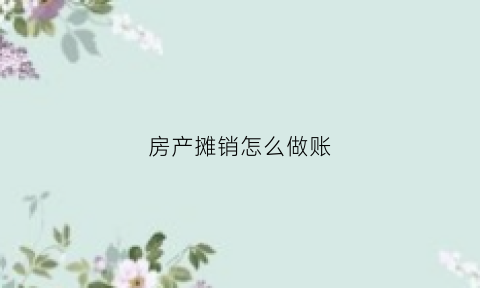 房产摊销怎么做账(房产摊销怎么做账科目)
