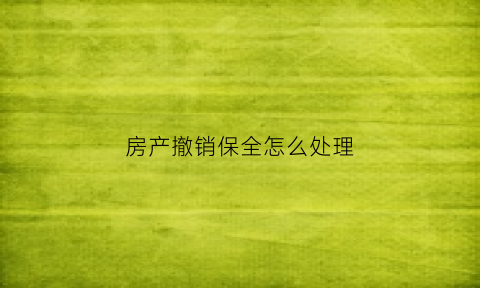 房产撤销保全怎么处理(要求法院撤销房屋保全说明书怎么写)