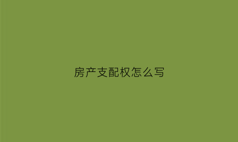房产支配权怎么写(房屋产权配比)