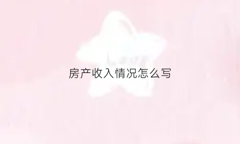 房产收入情况怎么写(房产收入会计账务处理)