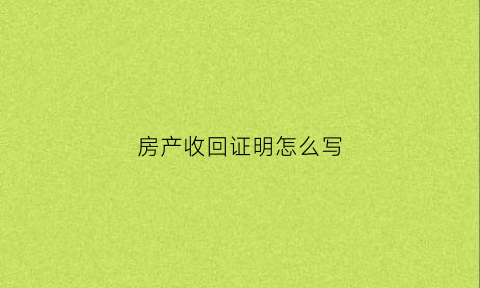 房产收回证明怎么写(房屋收回签收证明)