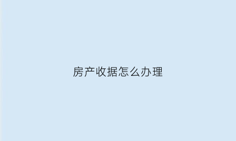 房产收据怎么办理(房产收据怎么办理过户手续)