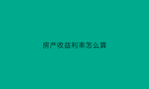 房产收益利率怎么算(房价收益率计算)