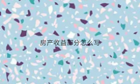 房产收益部分怎么写(房产收益法计算公式)