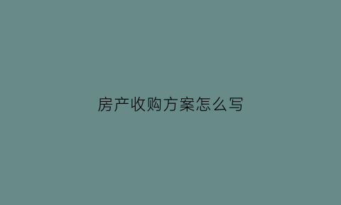 房产收购方案怎么写(房子收购合同范本)
