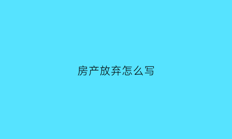 房产放弃怎么写