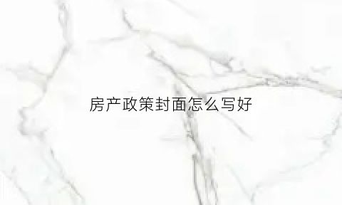 房产政策封面怎么写好(房产封面设计)