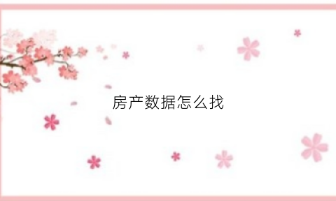 房产数据怎么找(房产交易数据哪里查)