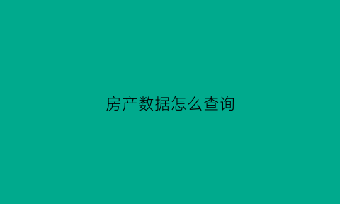 房产数据怎么查询(房产数据要从何处获取)