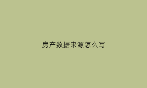 房产数据来源怎么写(房产数据员是做什么的)