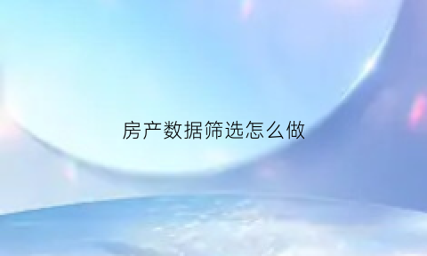 房产数据筛选怎么做