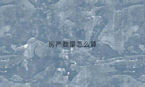 房产数量怎么算(房产数量怎么算面积)
