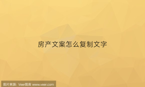 房产文案怎么复制文字(房产文案怎么复制文字的)