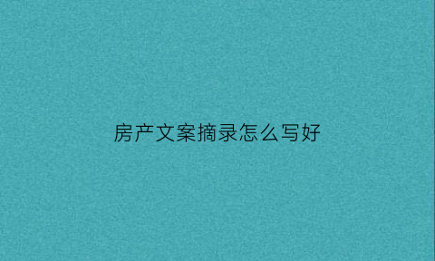 房产文案摘录怎么写好(房产文案短句干净治愈)