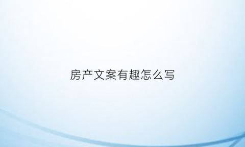 房产文案有趣怎么写(房产经典文案)