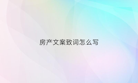 房产文案致词怎么写(房产文案配图)