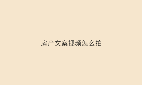 房产文案视频怎么拍(房产视频拍摄技巧)
