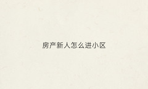 房产新人怎么进小区(买房后怎么进入业主群)