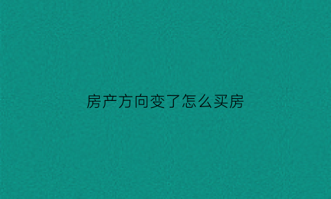 房产方向变了怎么买房(房子方向)