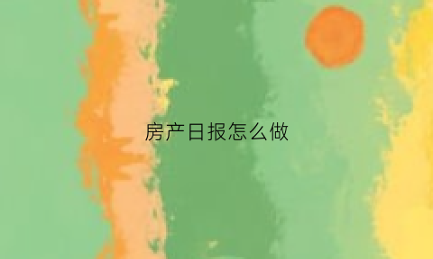 房产日报怎么做(房产日报表手机模板)