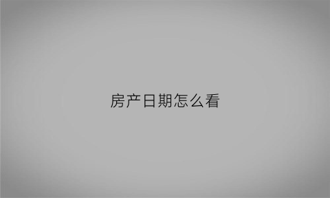 房产日期怎么看(房屋产权日期在房产证上怎么看)