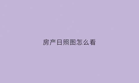 房产日照图怎么看(房屋日照图怎么看)