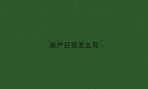 房产日签怎么写(房产日记)