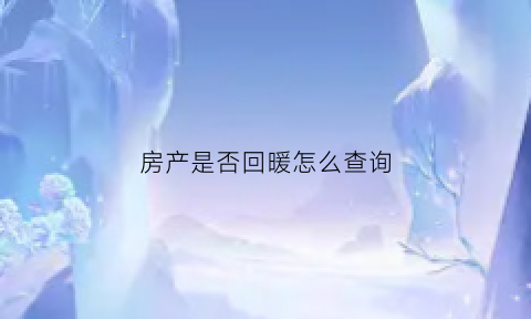 房产是否回暖怎么查询(怎么查房产状态能否正常交易)