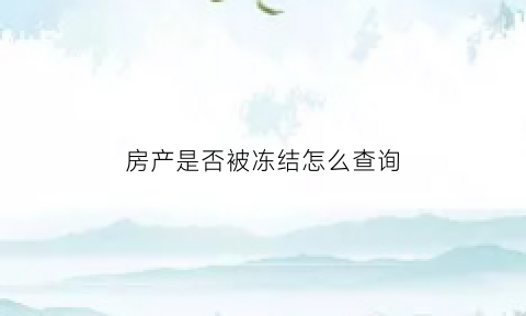 房产是否被冻结怎么查询(房产冻结自助查询)
