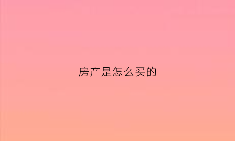 房产是怎么买的(房子产权怎么买)