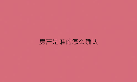 房产是谁的怎么确认