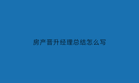 房产晋升经理总结怎么写(房产销售经理晋升申请书)