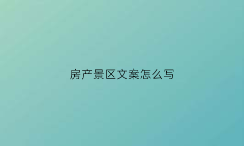 房产景区文案怎么写(景观房宣传语)