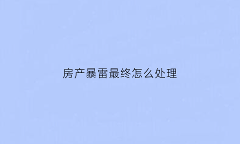 房产暴雷最终怎么处理(房企爆雷破产购房者房财两空避坑术学起来)