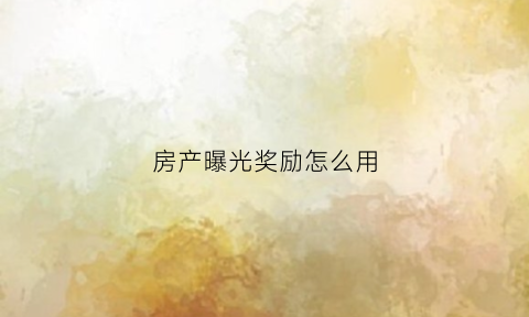 房产曝光奖励怎么用(曝光房地产能退钱吗)