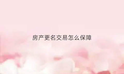 房产更名交易怎么保障(房产更名注意事项)