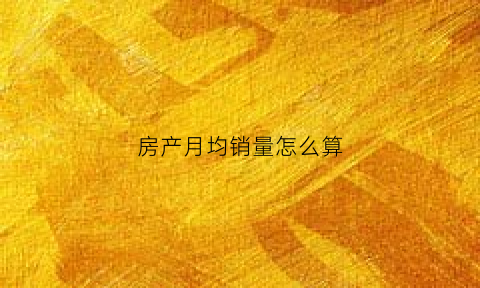 房产月均销量怎么算(房价销售总额怎么算)