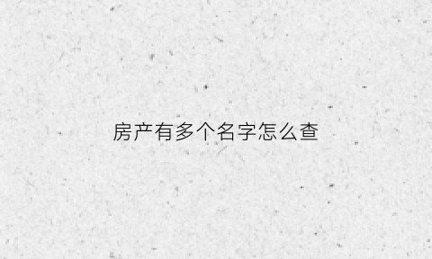 房产有多个名字怎么查