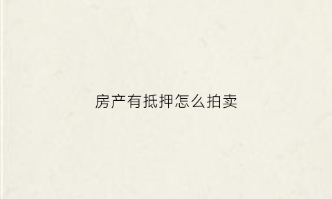 房产有抵押怎么拍卖(有抵押的房子怎么执行)