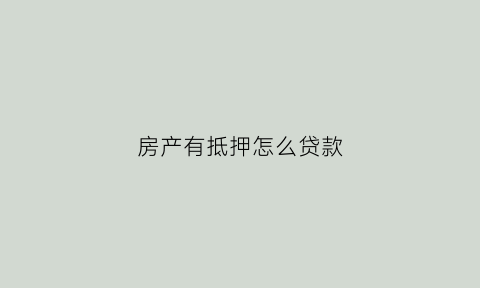 房产有抵押怎么贷款(有房产抵押可以贷款买房吗)