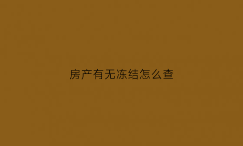 房产有无冻结怎么查(房屋查询有无冻结怎么查询)