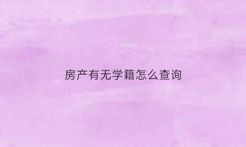 房产有无学籍怎么查询(房产有无学籍怎么查询呢)