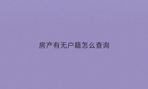 房产有无户籍怎么查询(房产有无户籍怎么查询信息)