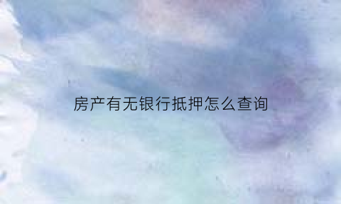 房产有无银行抵押怎么查询