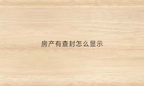 房产有查封怎么显示(房产查封会有通知吗)