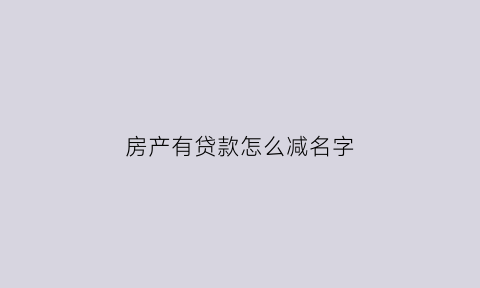 房产有贷款怎么减名字