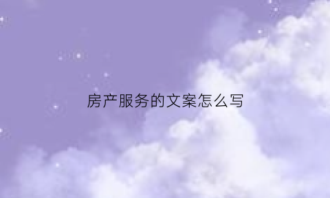 房产服务的文案怎么写