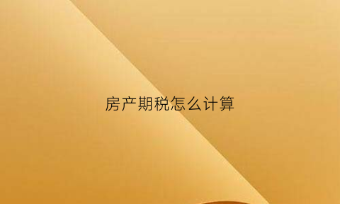 房产期税怎么计算(房产税怎么计算器)