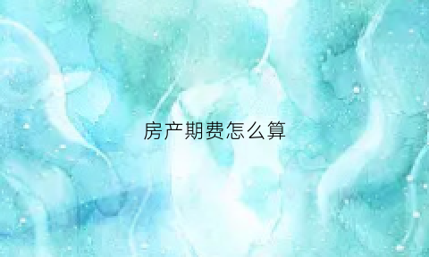 房产期费怎么算(房产期税怎么收费)