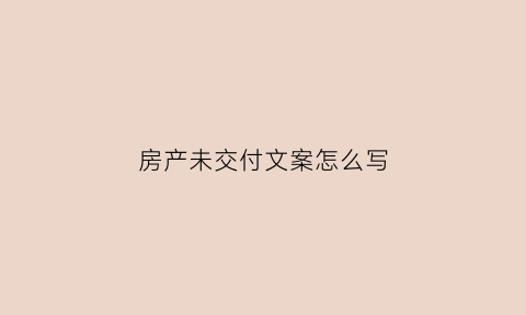 房产未交付文案怎么写(未交付的房子怎么交易)